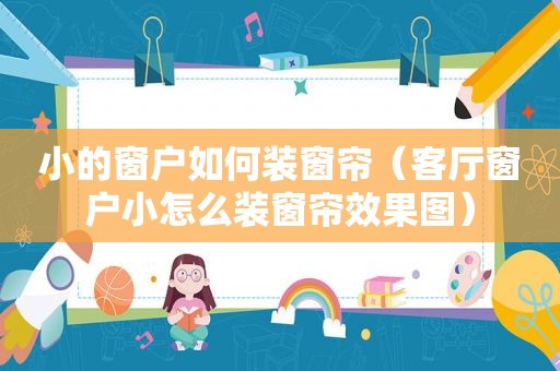 小的窗户如何装窗帘（客厅窗户小怎么装窗帘效果图）