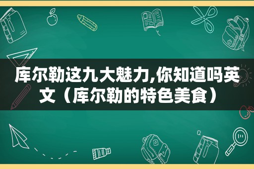 库尔勒这九大魅力,你知道吗英文（库尔勒的特色美食）