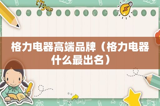 格力电器高端品牌（格力电器什么最出名）