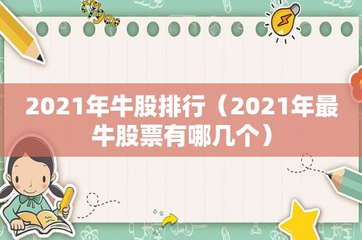 2021年牛股排行（2021年最牛股票有哪几个）