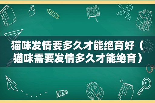 猫咪 *** 要多久才能绝育好（猫咪需要 *** 多久才能绝育）