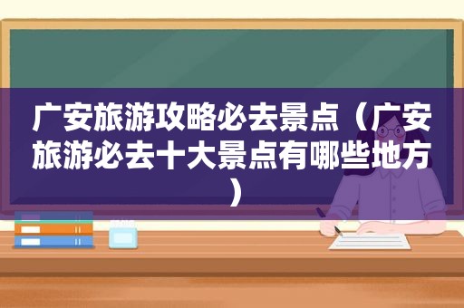 广安旅游攻略必去景点（广安旅游必去十大景点有哪些地方）