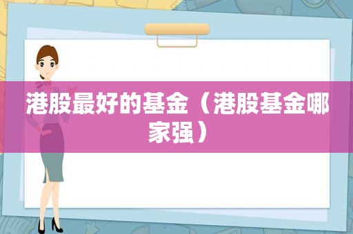 港股最好的基金（港股基金哪家强）