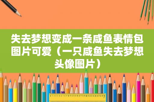 失去梦想变成一条咸鱼表情包图片可爱（一只咸鱼失去梦想头像图片）