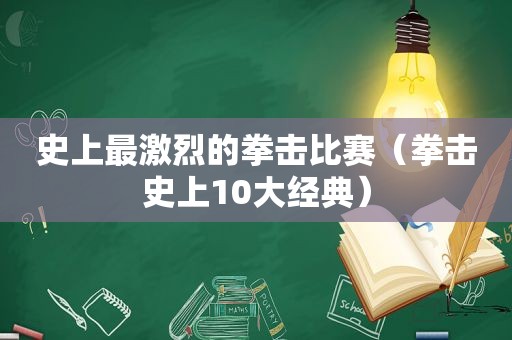 史上最激烈的拳击比赛（拳击史上10大经典）