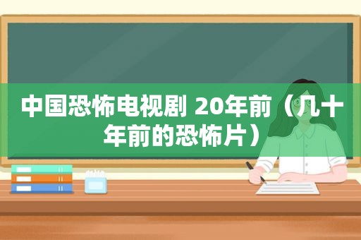 中国恐怖电视剧 20年前（几十年前的恐怖片）