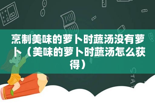 烹制美味的萝卜时蔬汤没有萝卜（美味的萝卜时蔬汤怎么获得）