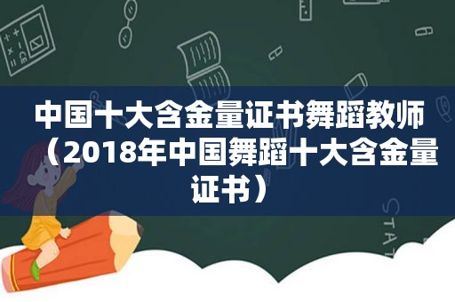中国十大含金量证书舞蹈教师（2018年中国舞蹈十大含金量证书）