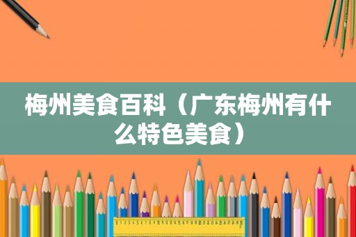 梅州美食百科（广东梅州有什么特色美食）