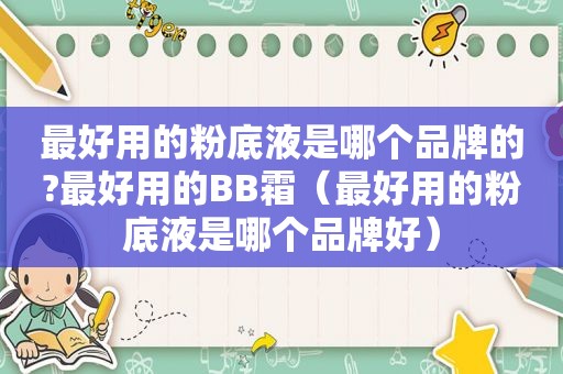 最好用的粉底液是哪个品牌的?最好用的BB霜（最好用的粉底液是哪个品牌好）