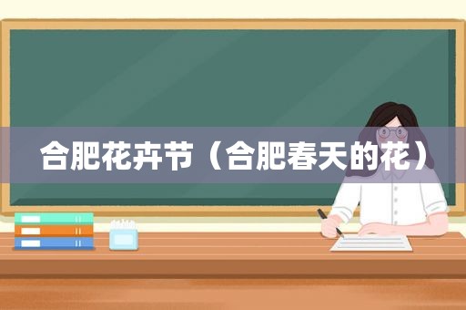 合肥花卉节（合肥春天的花）
