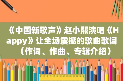 《中国新歌声》赵小熙演唱《Happy》让全场震撼的歌曲歌词（作词、作曲、专辑介绍）