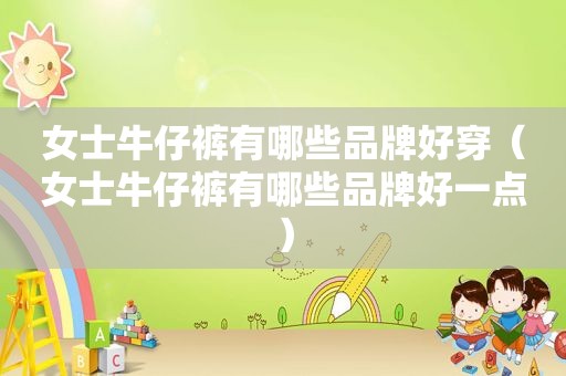 女士牛仔裤有哪些品牌好穿（女士牛仔裤有哪些品牌好一点）