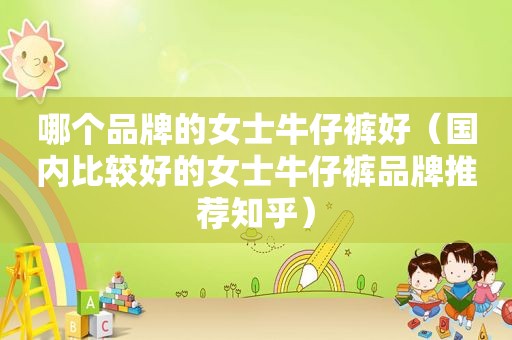 哪个品牌的女士牛仔裤好（国内比较好的女士牛仔裤品牌推荐知乎）