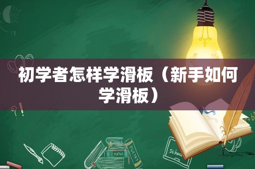 初学者怎样学滑板（新手如何学滑板）