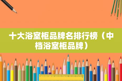 十大浴室柜品牌名排行榜（中档浴室柜品牌）