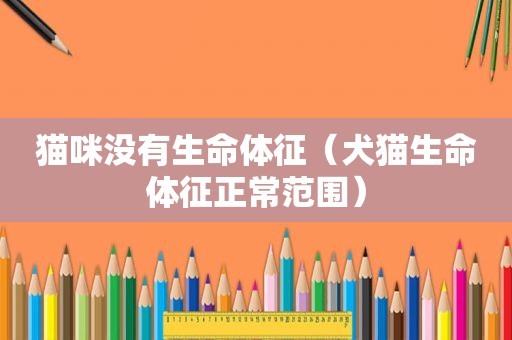 猫咪没有生命体征（犬猫生命体征正常范围）