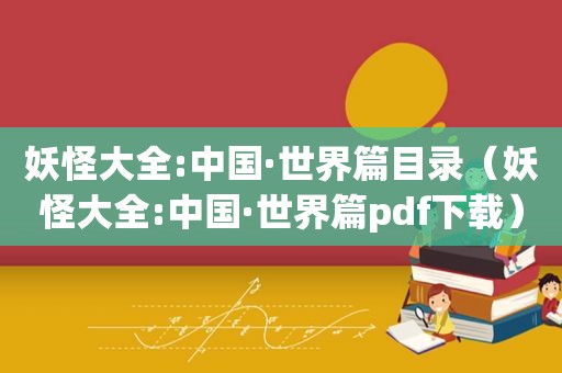 妖怪大全:中国·世界篇目录（妖怪大全:中国·世界篇pdf下载）