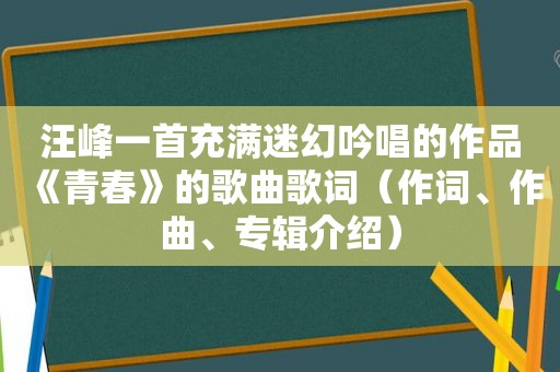 汪峰一首充满迷幻吟唱的作品《青春》的歌曲歌词（作词、作曲、专辑介绍）