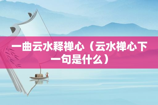 一曲云水释禅心（云水禅心下一句是什么）
