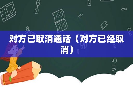 对方已取消通话（对方已经取消）