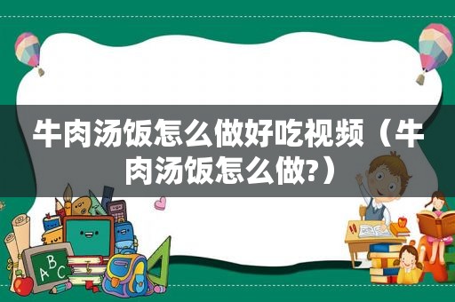 牛肉汤饭怎么做好吃视频（牛肉汤饭怎么做?）