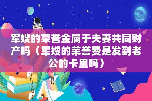 军嫂的荣誉金属于夫妻共同财产吗（军嫂的荣誉费是发到老公的卡里吗）