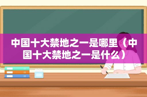 中国十大禁地之一是哪里（中国十大禁地之一是什么）