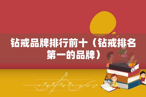钻戒品牌排行前十（钻戒排名第一的品牌）