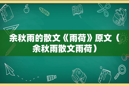 余秋雨的散文《雨荷》原文（余秋雨散文雨荷）
