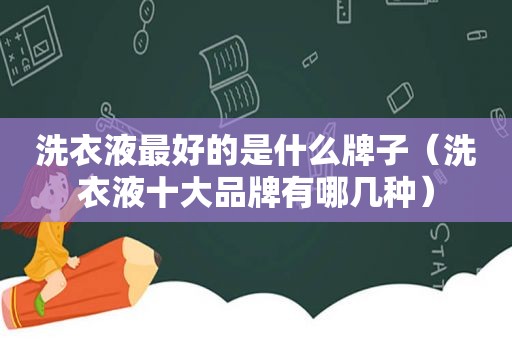 洗衣液最好的是什么牌子（洗衣液十大品牌有哪几种）
