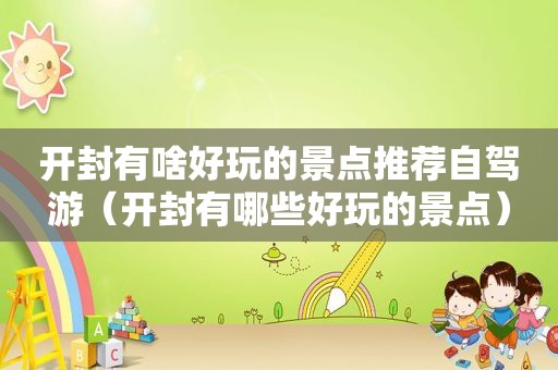 开封有啥好玩的景点推荐自驾游（开封有哪些好玩的景点）