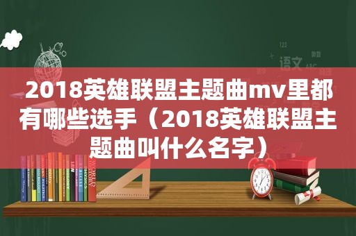 2018英雄联盟主题曲mv里都有哪些选手（2018英雄联盟主题曲叫什么名字）