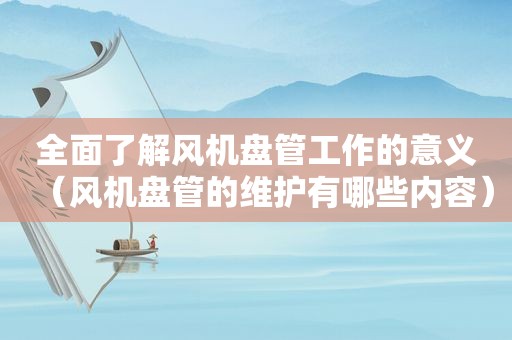 全面了解风机盘管工作的意义（风机盘管的维护有哪些内容）