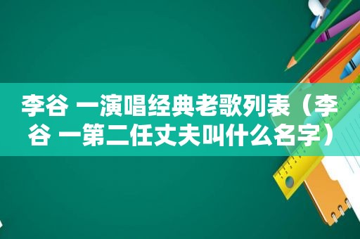 李谷 一演唱经典老歌列表（李谷 一第二任丈夫叫什么名字）