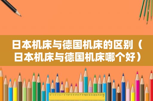 日本机床与德国机床的区别（日本机床与德国机床哪个好）