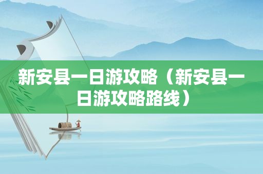 新安县一日游攻略（新安县一日游攻略路线）