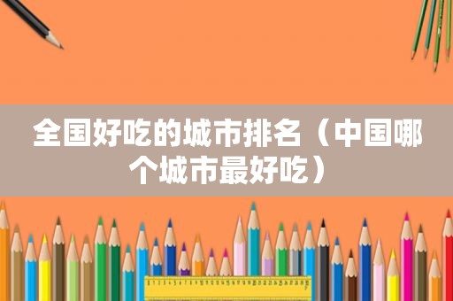全国好吃的城市排名（中国哪个城市最好吃）