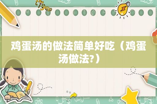 鸡蛋汤的做法简单好吃（鸡蛋汤做法?）