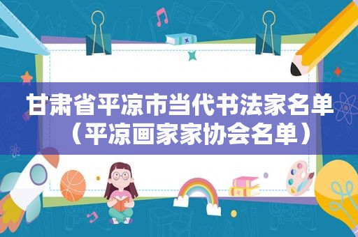 甘肃省平凉市当代书法家名单（平凉画家家协会名单）