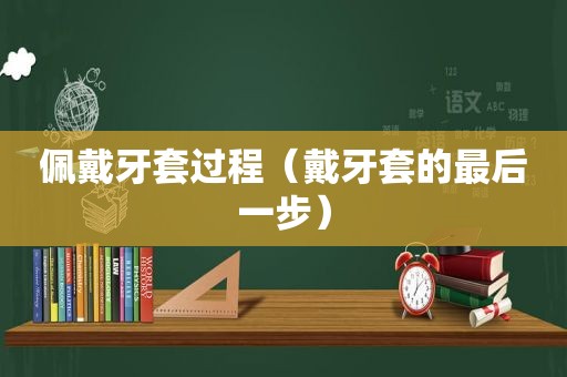 佩戴牙套过程（戴牙套的最后一步）