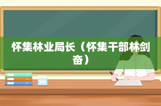 怀集林业局长（怀集干部林剑奋）