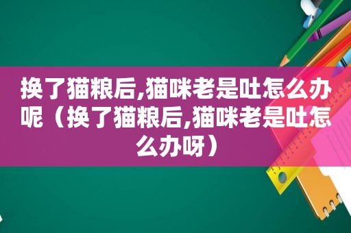换了猫粮后,猫咪老是吐怎么办呢（换了猫粮后,猫咪老是吐怎么办呀）