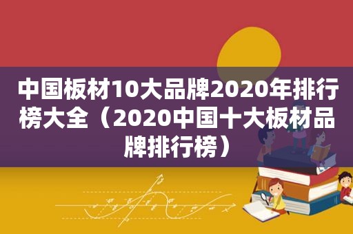 中国板材10大品牌2020年排行榜大全（2020中国十大板材品牌排行榜）