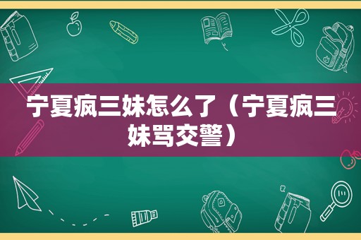 宁夏疯三妹怎么了（宁夏疯三妹骂交警）