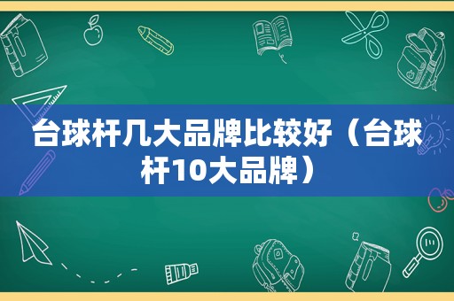 台球杆几大品牌比较好（台球杆10大品牌）