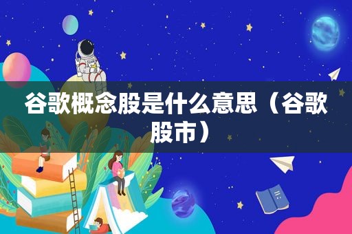 谷歌概念股是什么意思（谷歌 股市）