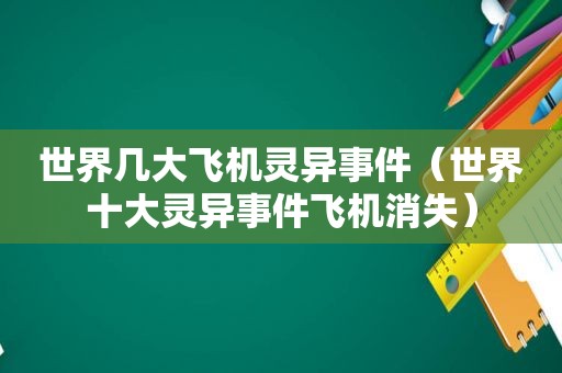 世界几大飞机灵异事件（世界十大灵异事件飞机消失）