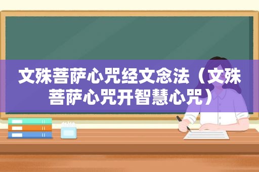 文殊菩萨心咒经文念法（文殊菩萨心咒开智慧心咒）