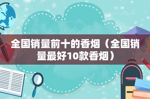 全国销量前十的香烟（全国销量最好10款香烟）